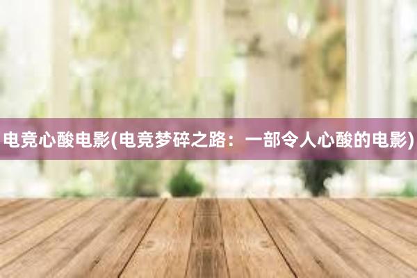 电竞心酸电影(电竞梦碎之路：一部令人心酸的电影)