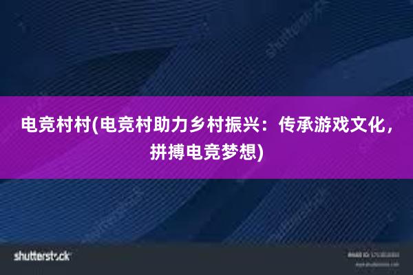 电竞村村(电竞村助力乡村振兴：传承游戏文化，拼搏电竞梦想)