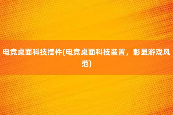 电竞桌面科技摆件(电竞桌面科技装置，彰显游戏风范)