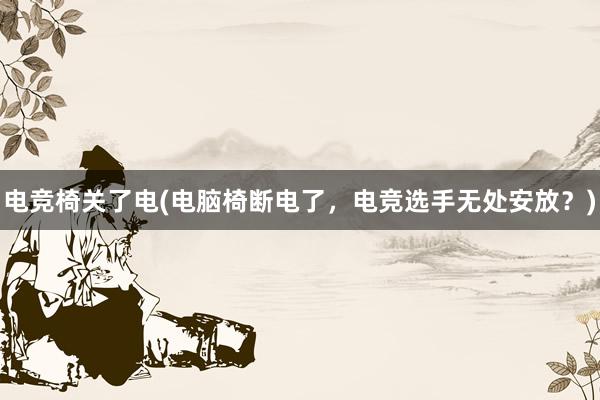 电竞椅关了电(电脑椅断电了，电竞选手无处安放？)