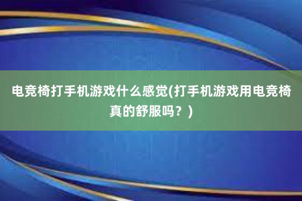 电竞椅打手机游戏什么感觉(打手机游戏用电竞椅真的舒服吗？)