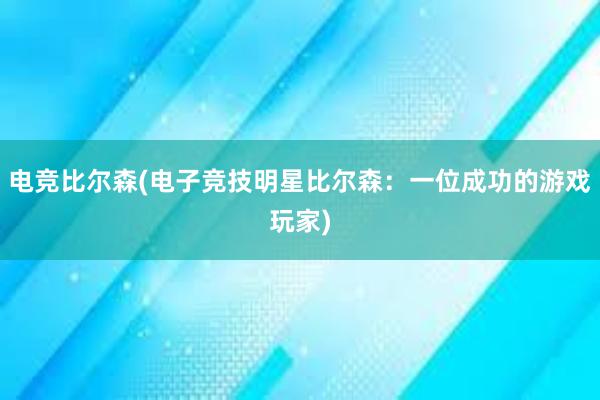 电竞比尔森(电子竞技明星比尔森：一位成功的游戏玩家)