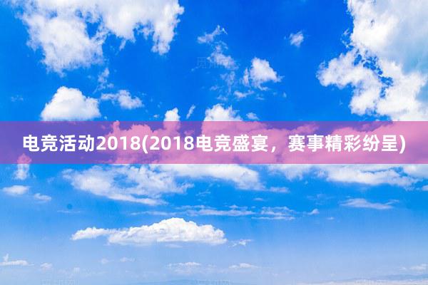 电竞活动2018(2018电竞盛宴，赛事精彩纷呈)