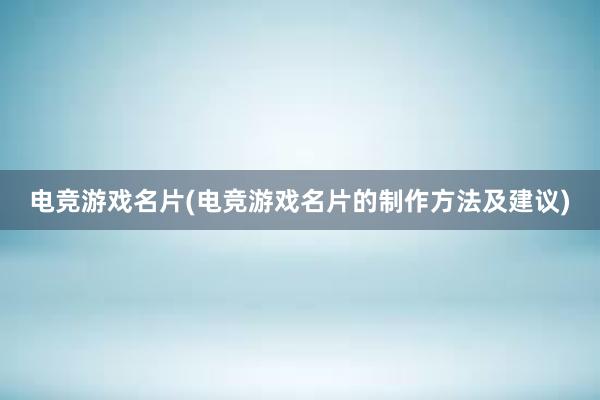 电竞游戏名片(电竞游戏名片的制作方法及建议)