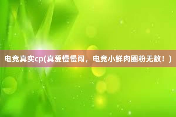 电竞真实cp(真爱慢慢闯，电竞小鲜肉圈粉无数！)