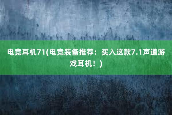 电竞耳机71(电竞装备推荐：买入这款7.1声道游戏耳机！)