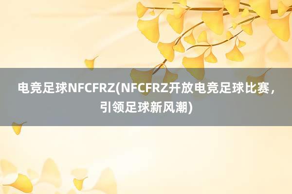 电竞足球NFCFRZ(NFCFRZ开放电竞足球比赛，引领足球新风潮)