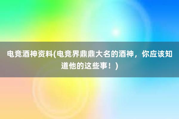 电竞酒神资料(电竞界鼎鼎大名的酒神，你应该知道他的这些事！)