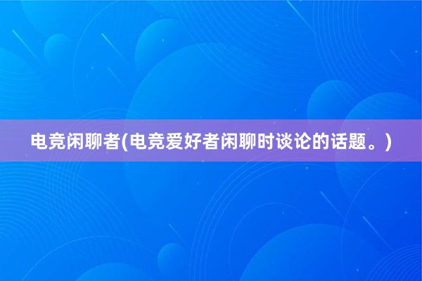 电竞闲聊者(电竞爱好者闲聊时谈论的话题。)