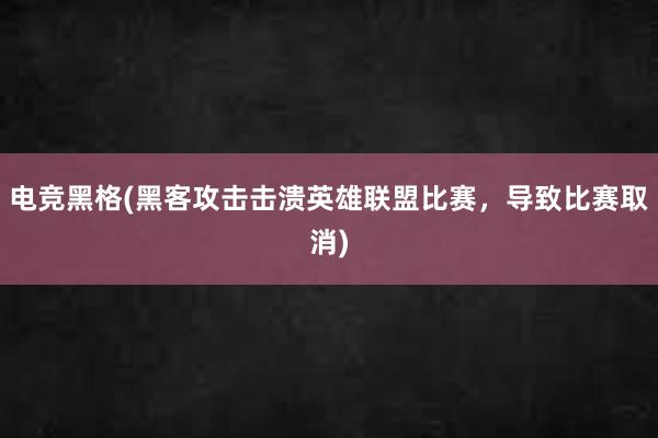 电竞黑格(黑客攻击击溃英雄联盟比赛，导致比赛取消)