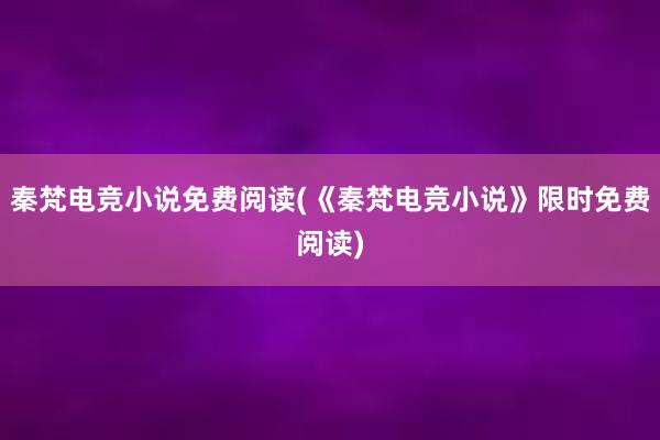 秦梵电竞小说免费阅读(《秦梵电竞小说》限时免费阅读)