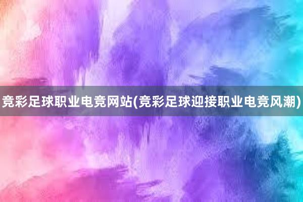 竞彩足球职业电竞网站(竞彩足球迎接职业电竞风潮)