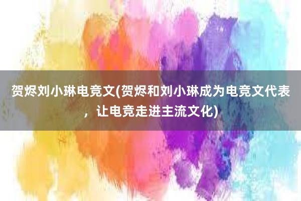 贺烬刘小琳电竞文(贺烬和刘小琳成为电竞文代表，让电竞走进主流文化)