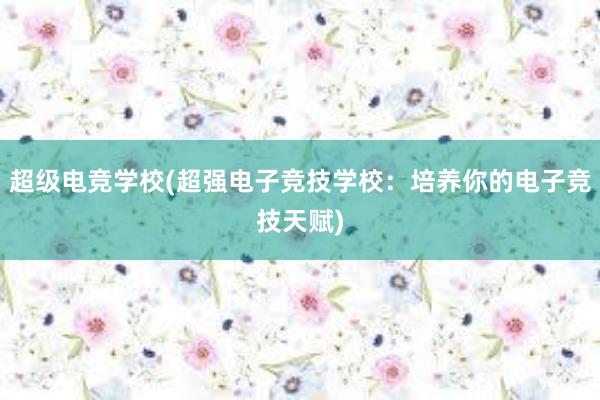 超级电竞学校(超强电子竞技学校：培养你的电子竞技天赋)