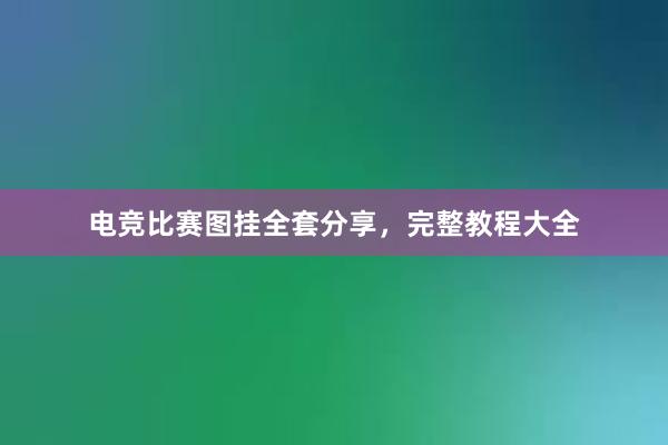 电竞比赛图挂全套分享，完整教程大全