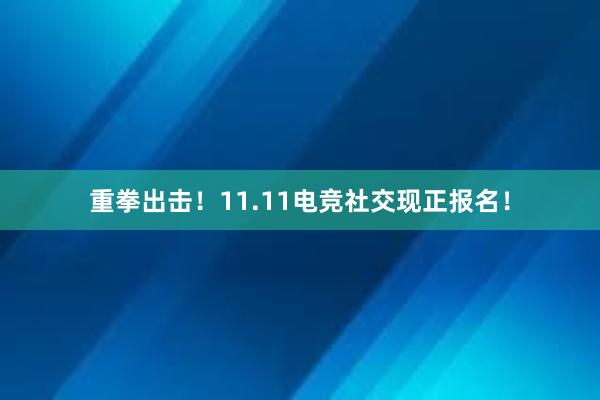 重拳出击！11.11电竞社交现正报名！