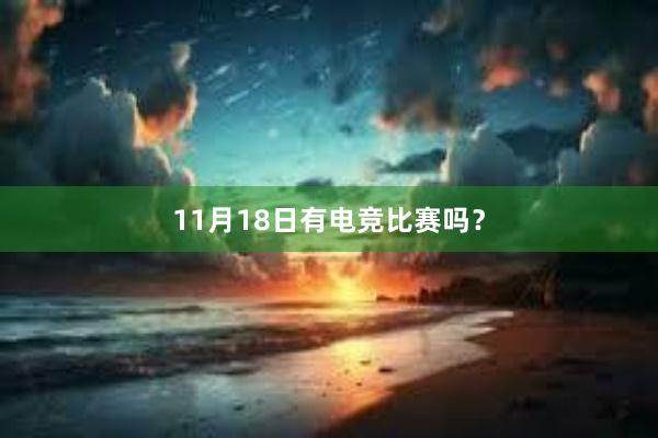 11月18日有电竞比赛吗？