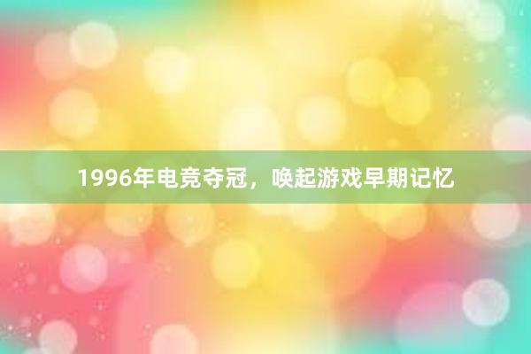 1996年电竞夺冠，唤起游戏早期记忆