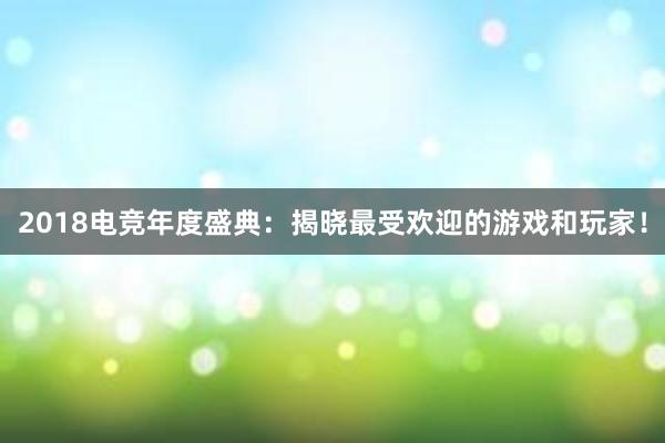 2018电竞年度盛典：揭晓最受欢迎的游戏和玩家！