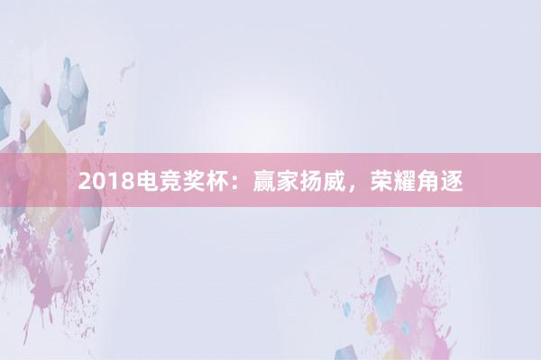 2018电竞奖杯：赢家扬威，荣耀角逐