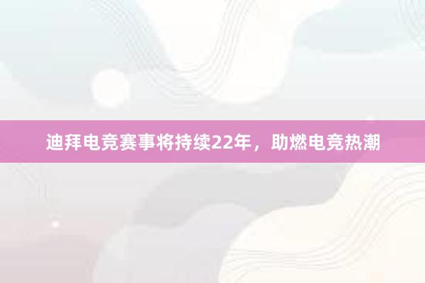 迪拜电竞赛事将持续22年，助燃电竞热潮