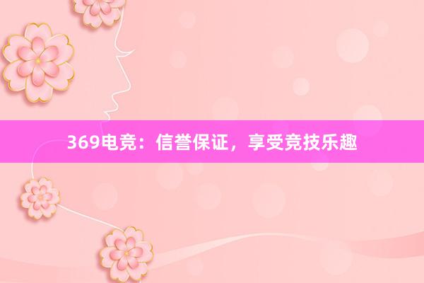 369电竞：信誉保证，享受竞技乐趣