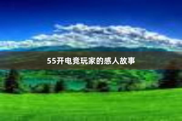 55开电竞玩家的感人故事