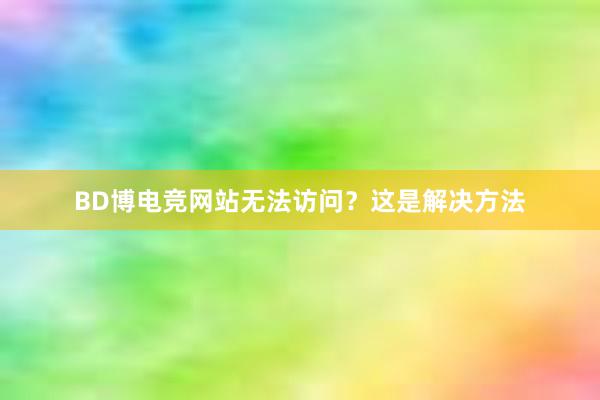 BD博电竞网站无法访问？这是解决方法