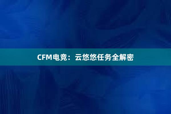 CFM电竞：云悠悠任务全解密