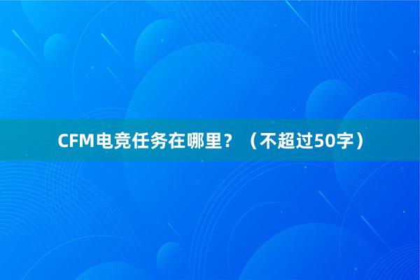 CFM电竞任务在哪里？（不超过50字）