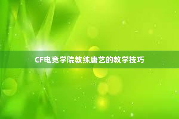 CF电竞学院教练唐艺的教学技巧