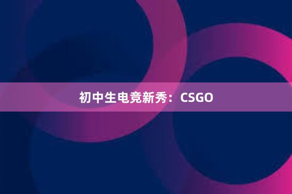 初中生电竞新秀：CSGO