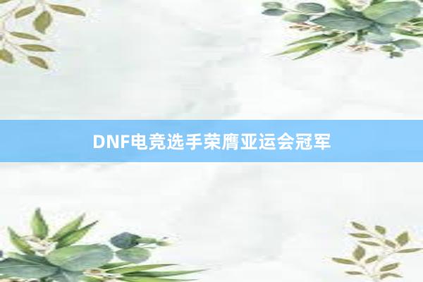 DNF电竞选手荣膺亚运会冠军