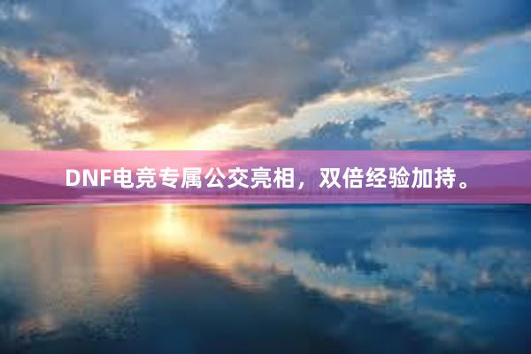 DNF电竞专属公交亮相，双倍经验加持。