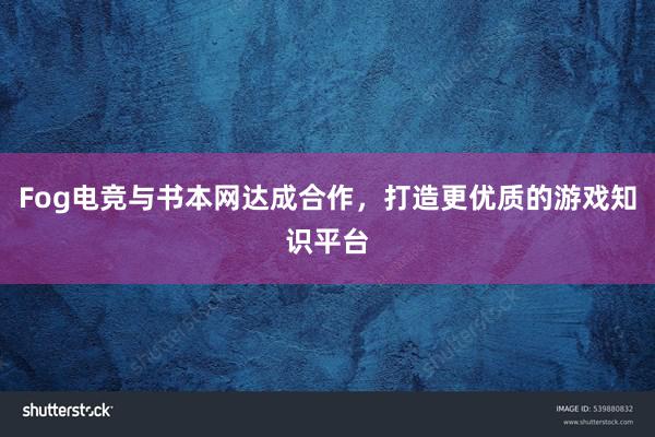 Fog电竞与书本网达成合作，打造更优质的游戏知识平台