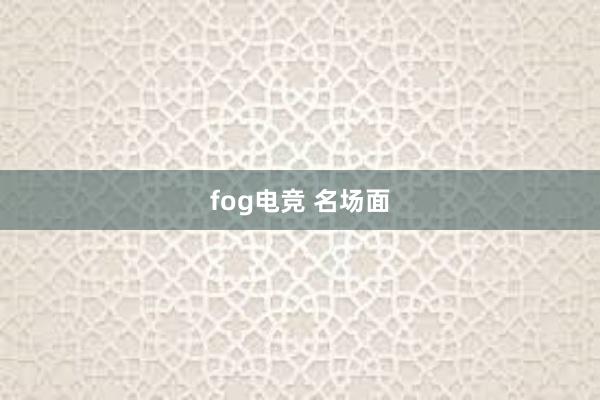 fog电竞 名场面