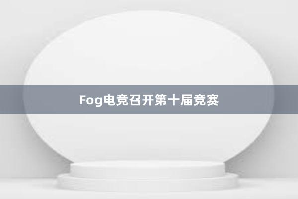 Fog电竞召开第十届竞赛