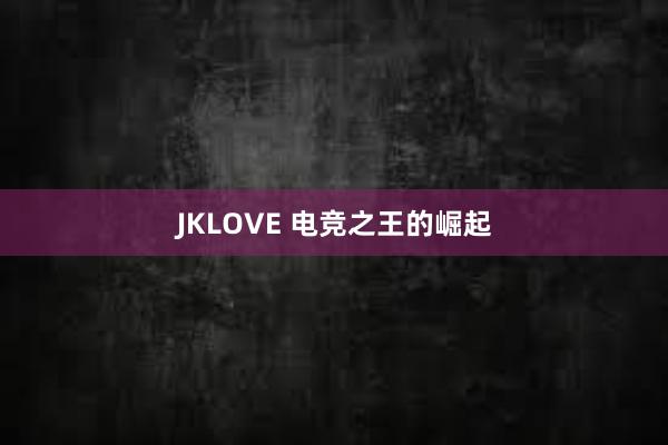 JKLOVE 电竞之王的崛起