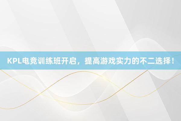 KPL电竞训练班开启，提高游戏实力的不二选择！