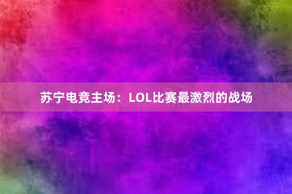 苏宁电竞主场：LOL比赛最激烈的战场