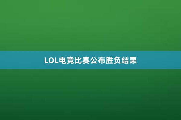 LOL电竞比赛公布胜负结果