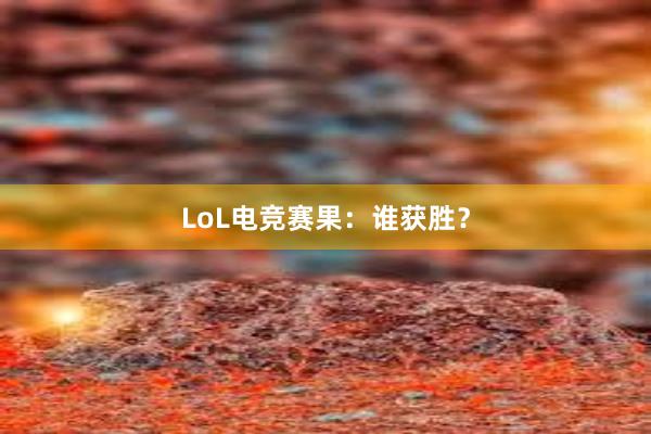 LoL电竞赛果：谁获胜？