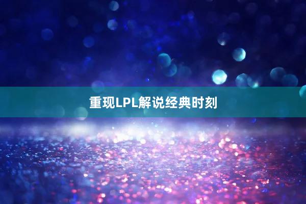 重现LPL解说经典时刻