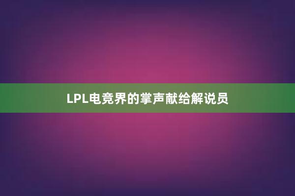 LPL电竞界的掌声献给解说员