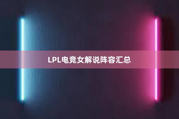 LPL电竞女解说阵容汇总