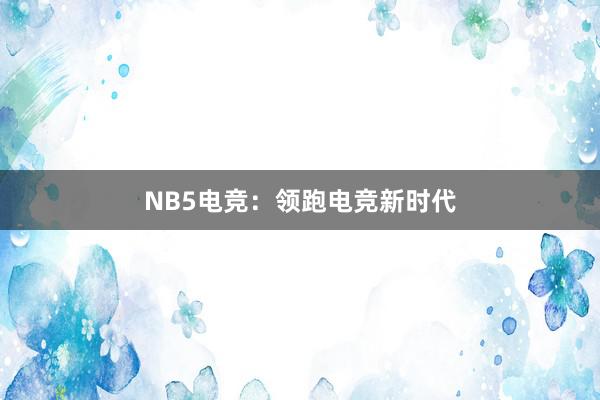 NB5电竞：领跑电竞新时代