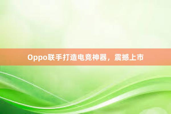 Oppo联手打造电竞神器，震撼上市