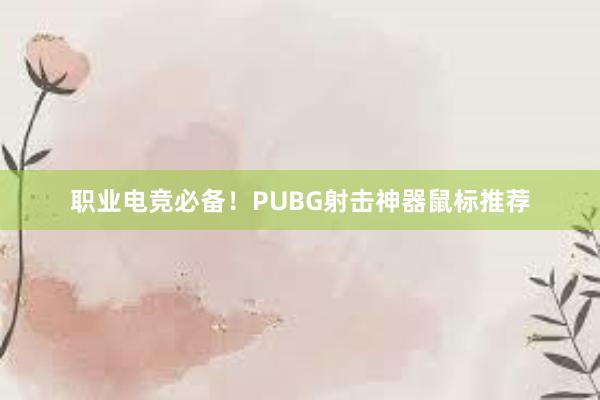 职业电竞必备！PUBG射击神器鼠标推荐