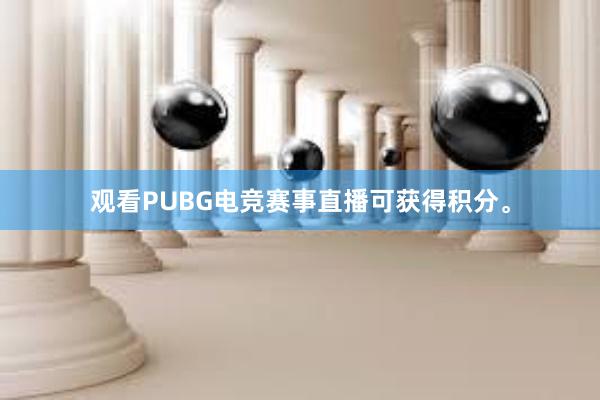 观看PUBG电竞赛事直播可获得积分。