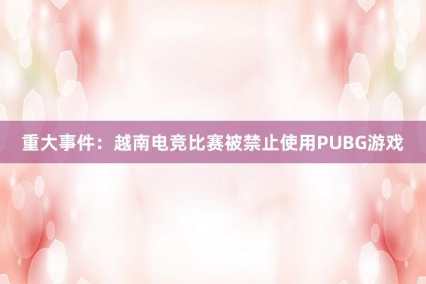 重大事件：越南电竞比赛被禁止使用PUBG游戏